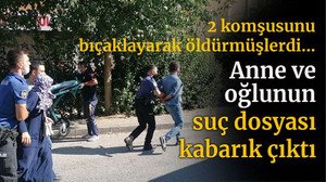 2 komşusunu bıçaklayarak öldüren anne ve oğlunun suç dosyası kabarık çıktı